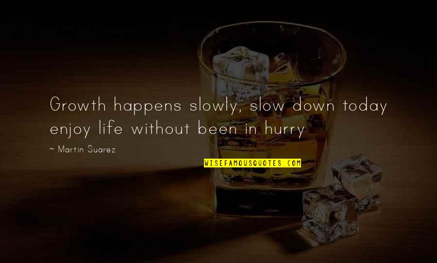 Enjoy Today Quotes By Martin Suarez: Growth happens slowly, slow down today enjoy life