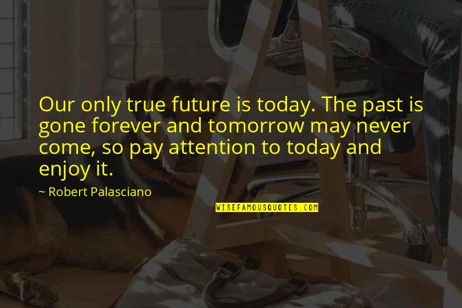 Enjoy Today Quotes By Robert Palasciano: Our only true future is today. The past