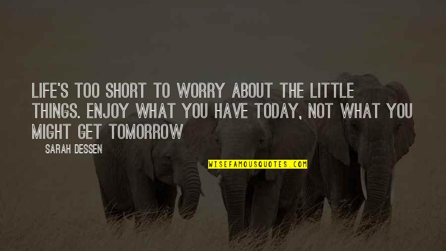 Enjoy Today Quotes By Sarah Dessen: Life's too short to worry about the little