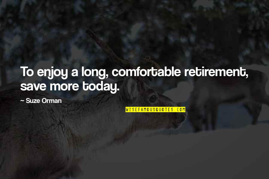 Enjoy Today Quotes By Suze Orman: To enjoy a long, comfortable retirement, save more