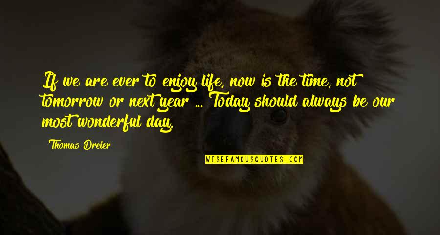 Enjoy Today Quotes By Thomas Dreier: If we are ever to enjoy life, now