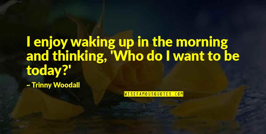 Enjoy Today Quotes By Trinny Woodall: I enjoy waking up in the morning and