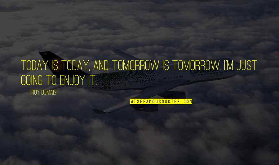 Enjoy Today Quotes By Troy Dumais: Today is today, and tomorrow is tomorrow. I'm