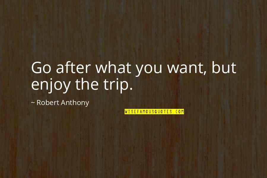 Enjoy Trip Quotes By Robert Anthony: Go after what you want, but enjoy the
