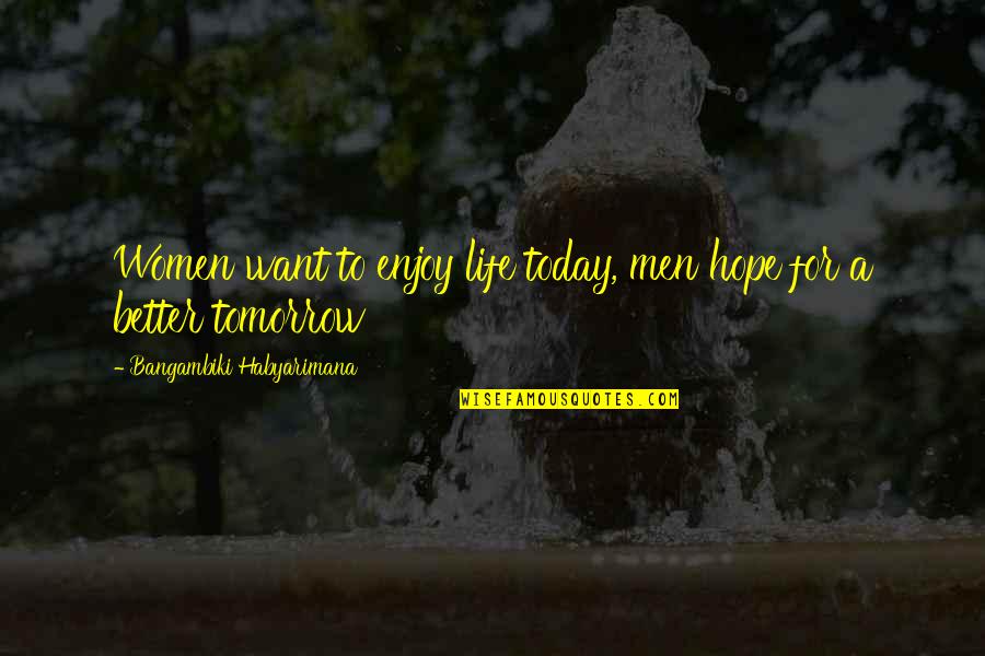 Enjoy U R Life Quotes By Bangambiki Habyarimana: Women want to enjoy life today, men hope