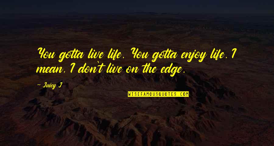 Enjoy U R Life Quotes By Juicy J: You gotta live life. You gotta enjoy life.