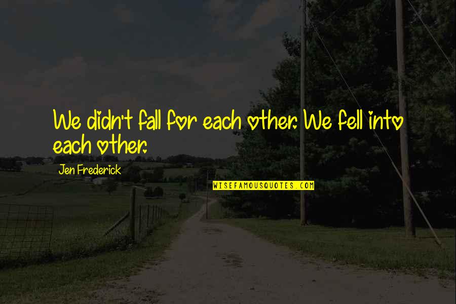 Enjoy Vacations Quotes By Jen Frederick: We didn't fall for each other. We fell Enjoy Vacations Quotes By Jen Frederick: We didn't fall for each other. We fell