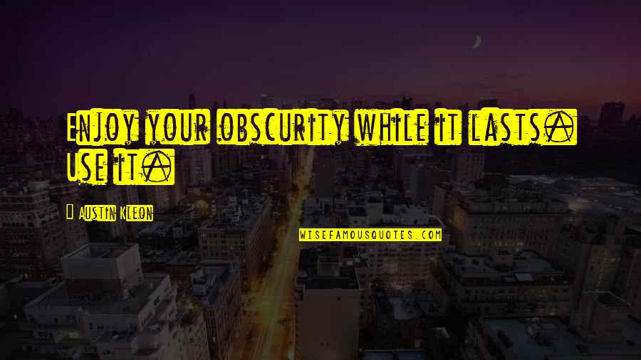 Enjoy While It Lasts Quotes By Austin Kleon: Enjoy your obscurity while it lasts. Use it.