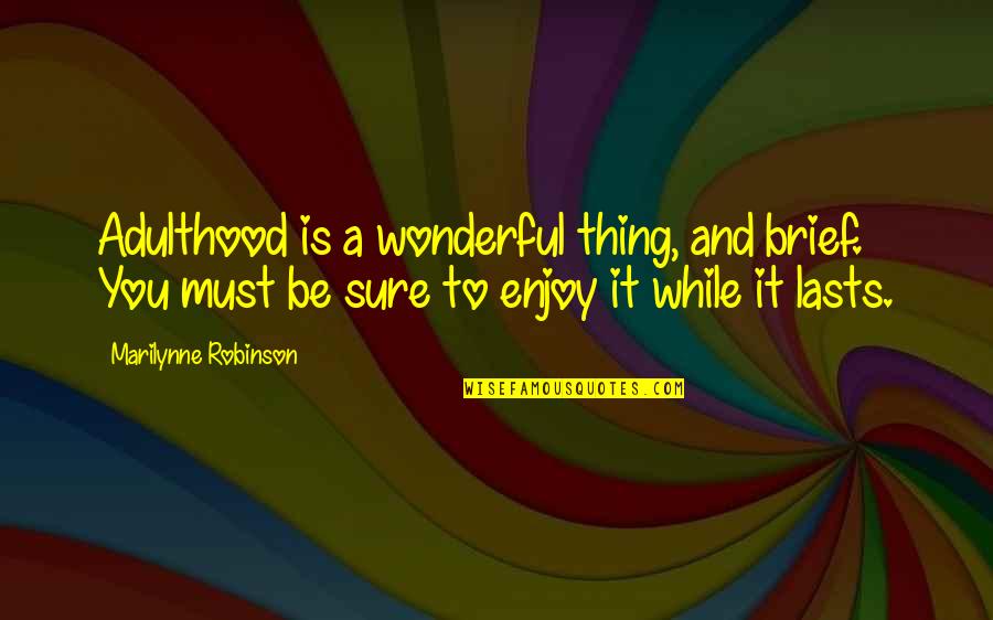 Enjoy While It Lasts Quotes By Marilynne Robinson: Adulthood is a wonderful thing, and brief. You