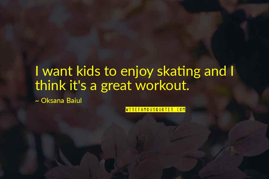 Enjoy Workout Quotes By Oksana Baiul: I want kids to enjoy skating and I