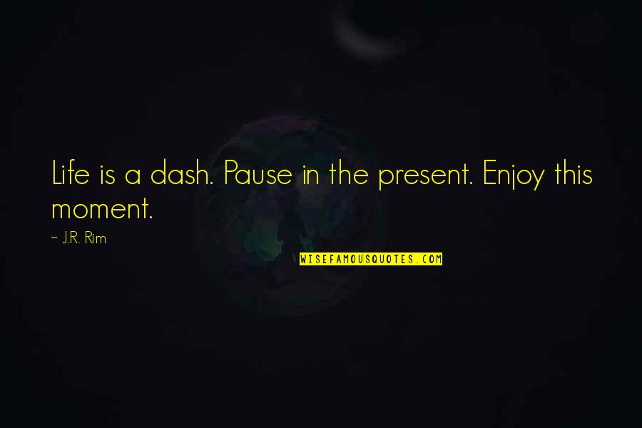 Enjoy Your Beautiful Life Quotes By J.R. Rim: Life is a dash. Pause in the present.