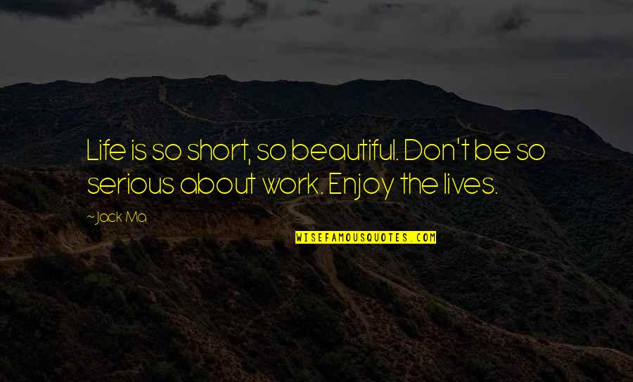 Enjoy Your Beautiful Life Quotes By Jack Ma: Life is so short, so beautiful. Don't be