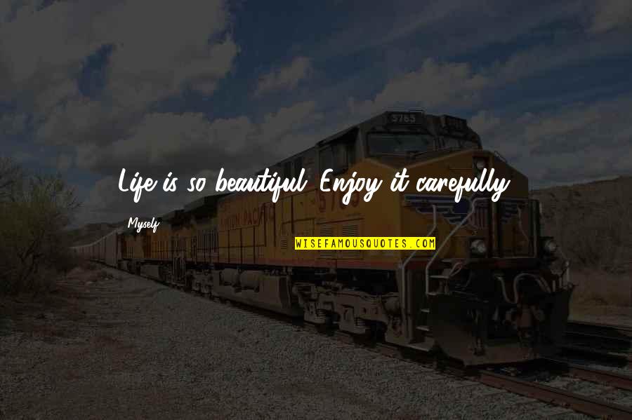 Enjoy Your Beautiful Life Quotes By Myself: Life is so beautiful. Enjoy it carefully.