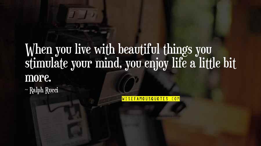 Enjoy Your Beautiful Life Quotes By Ralph Rucci: When you live with beautiful things you stimulate