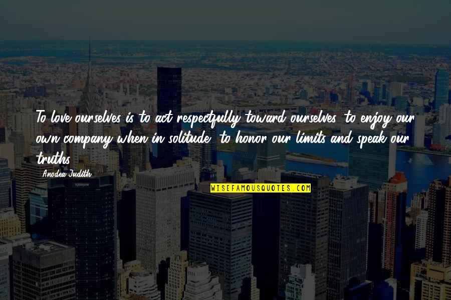 Enjoy Your Company Quotes By Anodea Judith: To love ourselves is to act respectfully toward Enjoy Your Company Quotes By Anodea Judith: To love ourselves is to act respectfully toward