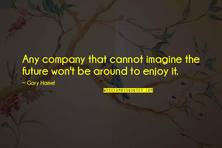 Enjoy Your Company Quotes By Gary Hamel: Any company that cannot imagine the future won't