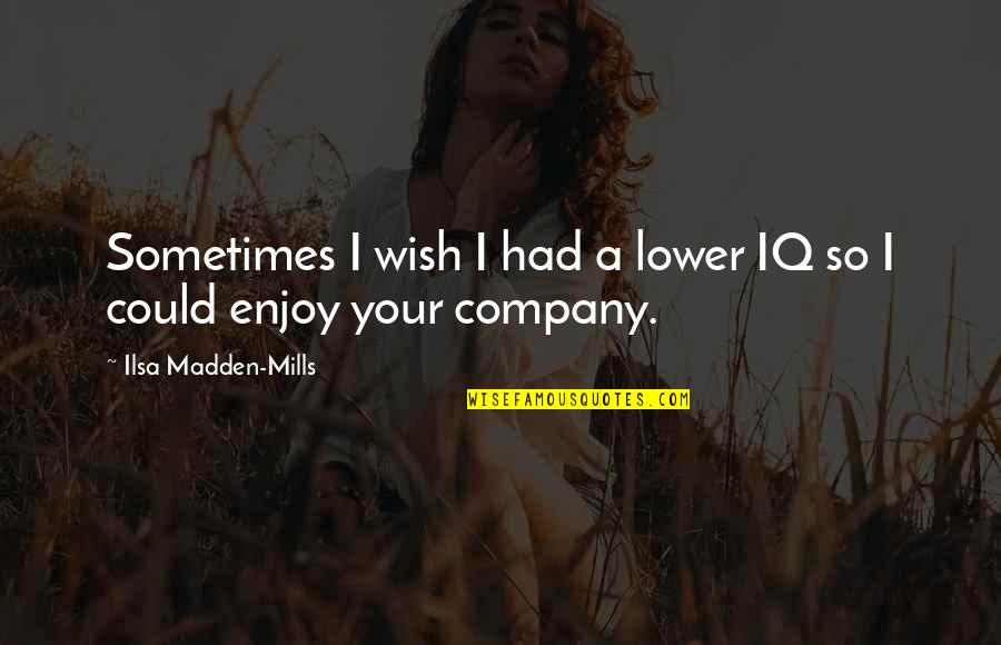 Enjoy Your Company Quotes By Ilsa Madden-Mills: Sometimes I wish I had a lower IQ Enjoy Your Company Quotes By Ilsa Madden-Mills: Sometimes I wish I had a lower IQ