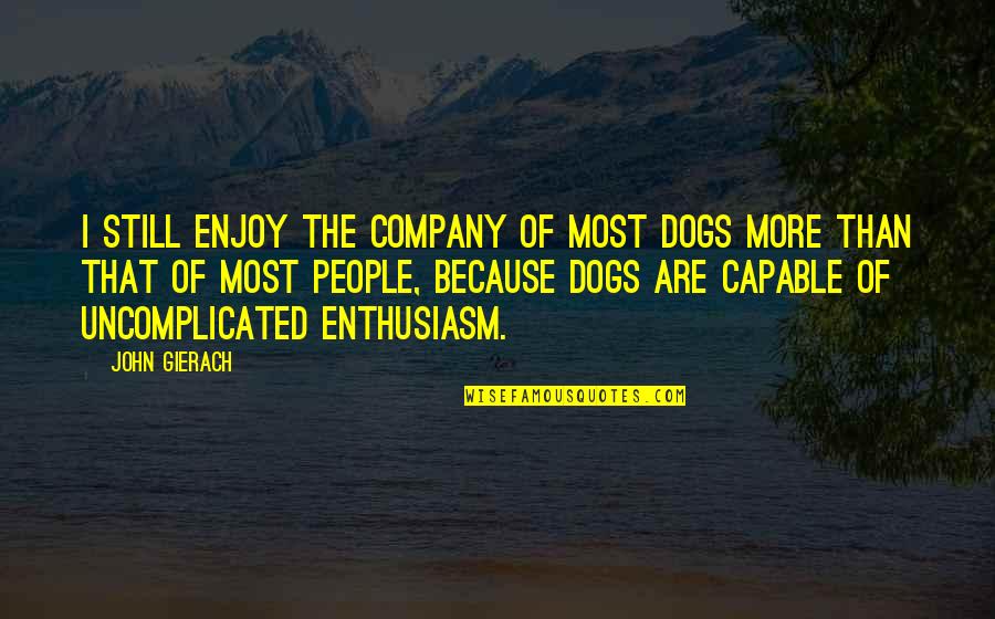 Enjoy Your Company Quotes By John Gierach: I still enjoy the company of most dogs