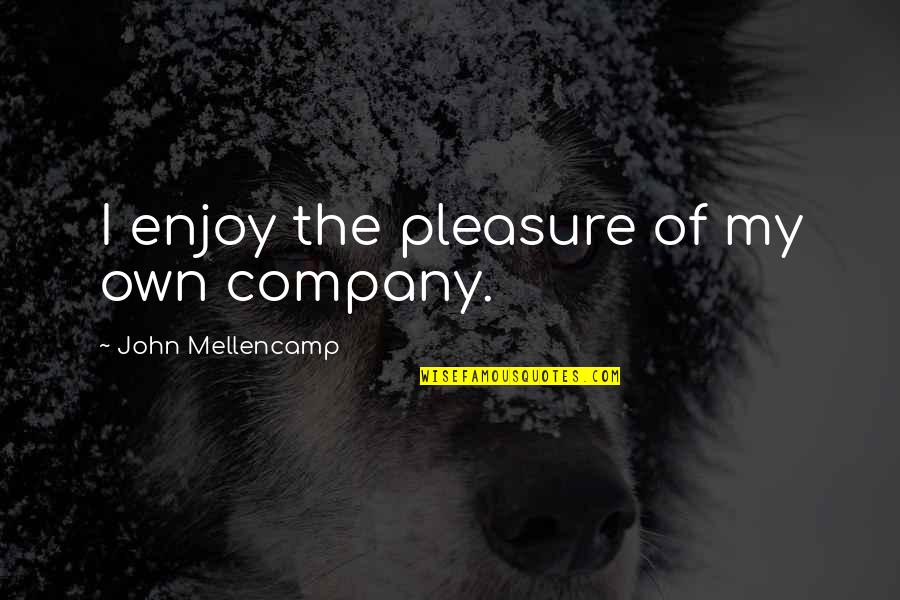 Enjoy Your Company Quotes By John Mellencamp: I enjoy the pleasure of my own company.
