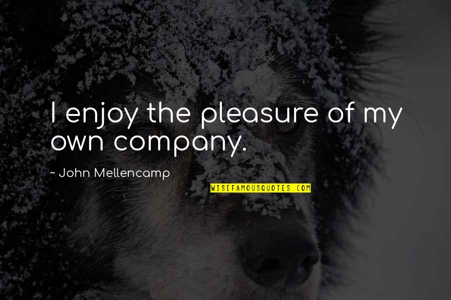 Enjoy Your Company Quotes By John Mellencamp: I enjoy the pleasure of my own company. Enjoy Your Company Quotes By John Mellencamp: I enjoy the pleasure of my own company.