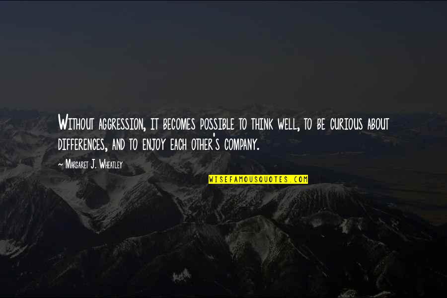 Enjoy Your Company Quotes By Margaret J. Wheatley: Without aggression, it becomes possible to think well, Enjoy Your Company Quotes By Margaret J. Wheatley: Without aggression, it becomes possible to think well,
