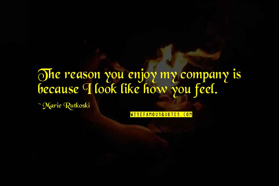 Enjoy Your Company Quotes By Marie Rutkoski: The reason you enjoy my company is because