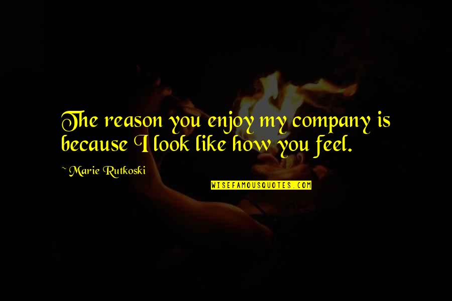 Enjoy Your Company Quotes By Marie Rutkoski: The reason you enjoy my company is because Enjoy Your Company Quotes By Marie Rutkoski: The reason you enjoy my company is because