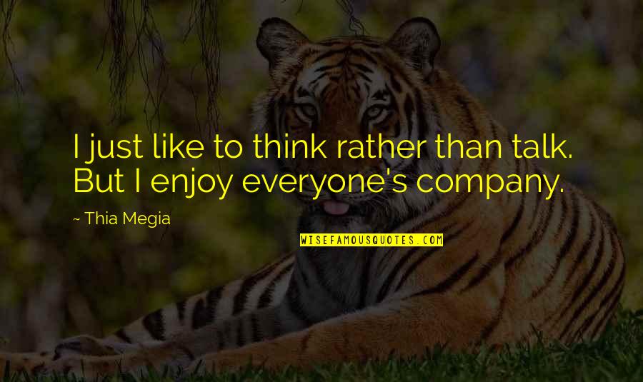 Enjoy Your Company Quotes By Thia Megia: I just like to think rather than talk.