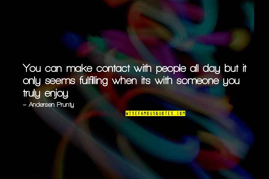 Enjoy Your Day Quotes By Andersen Prunty: You can make contact with people all day