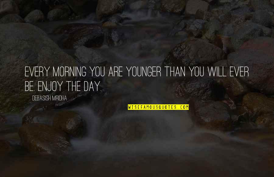 Enjoy Your Day Quotes By Debasish Mridha: Every morning you are younger than you will