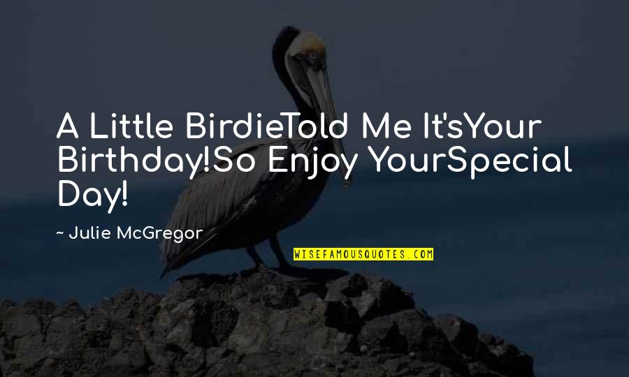 Enjoy Your Day Quotes By Julie McGregor: A Little BirdieTold Me It'sYour Birthday!So Enjoy YourSpecial