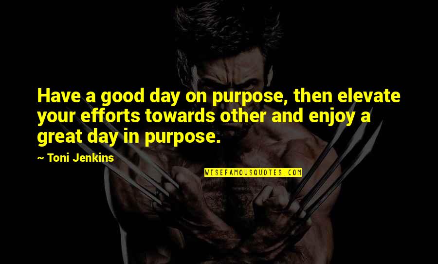 Enjoy Your Day Quotes By Toni Jenkins: Have a good day on purpose, then elevate