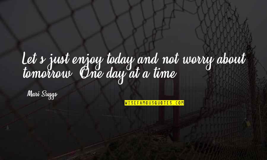 Enjoy Your Day Today Quotes By Mari Suggs: Let's just enjoy today and not worry about