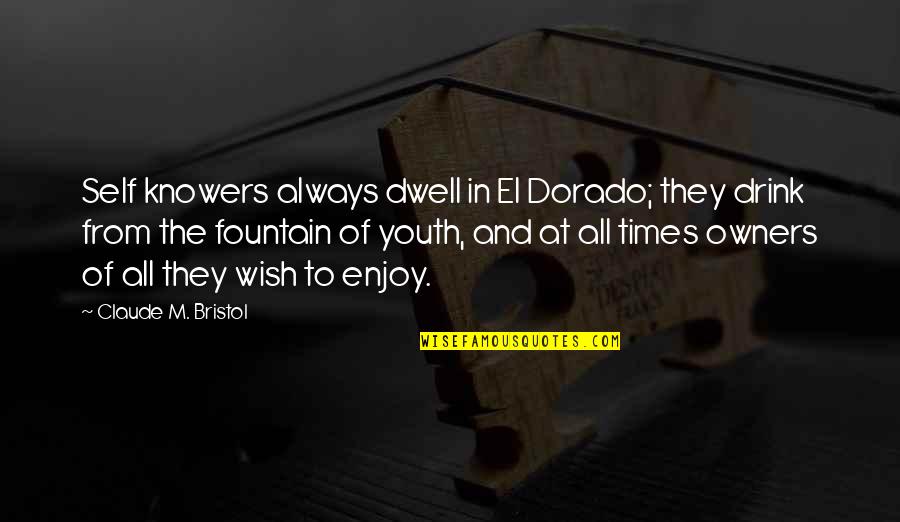 Enjoy Your Drink Quotes By Claude M. Bristol: Self knowers always dwell in El Dorado; they