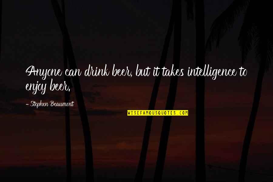 Enjoy Your Drink Quotes By Stephen Beaumont: Anyone can drink beer, but it takes intelligence