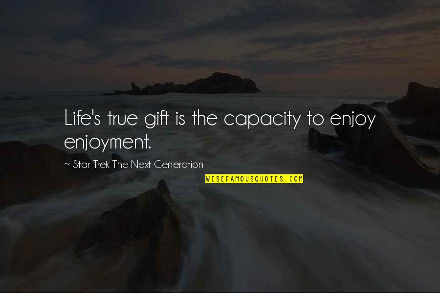 Enjoy Your Gift Quotes By Star Trek The Next Generation: Life's true gift is the capacity to enjoy Enjoy Your Gift Quotes By Star Trek The Next Generation: Life's true gift is the capacity to enjoy