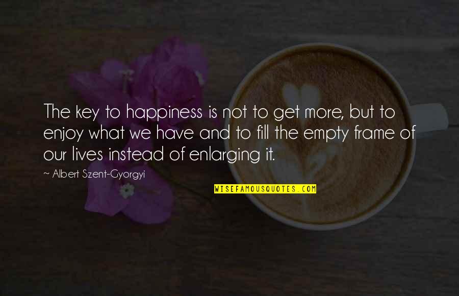 Enjoy Your Happiness Quotes By Albert Szent-Gyorgyi: The key to happiness is not to get