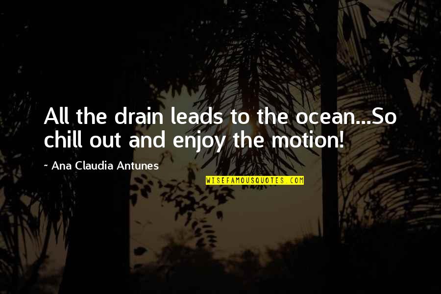 Enjoy Your Happiness Quotes By Ana Claudia Antunes: All the drain leads to the ocean...So chill