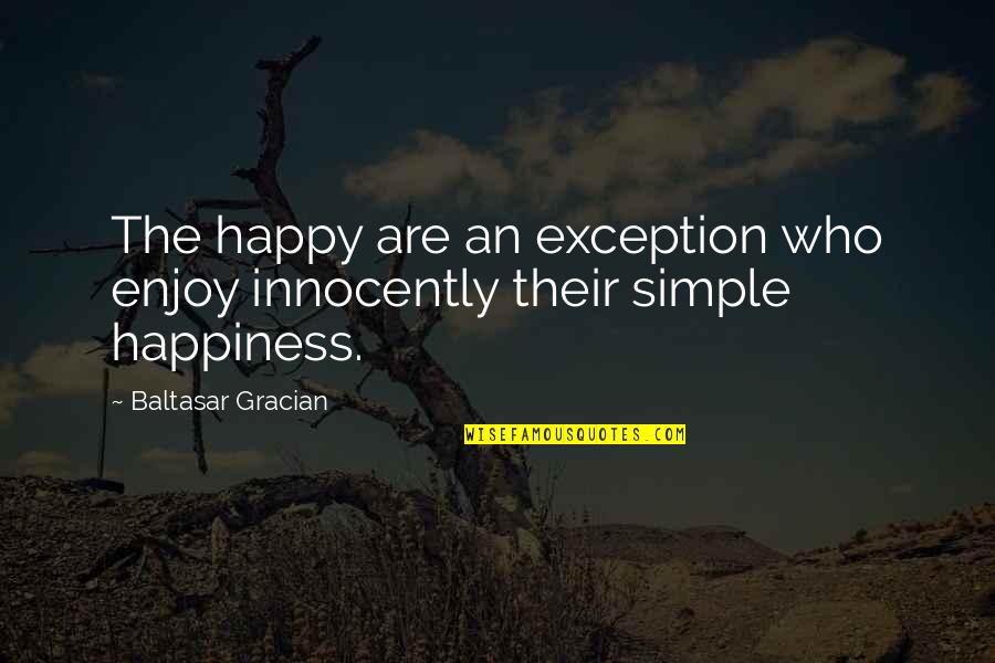 Enjoy Your Happiness Quotes By Baltasar Gracian: The happy are an exception who enjoy innocently