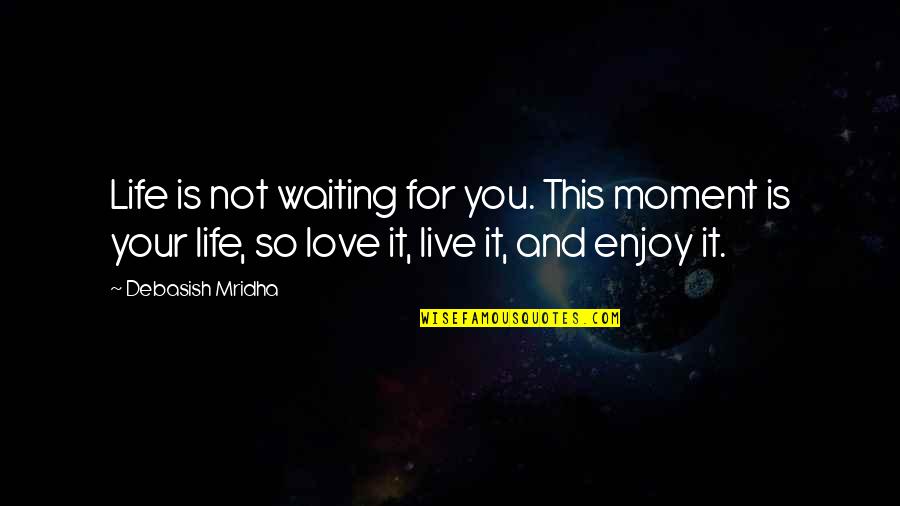 Enjoy Your Happiness Quotes By Debasish Mridha: Life is not waiting for you. This moment