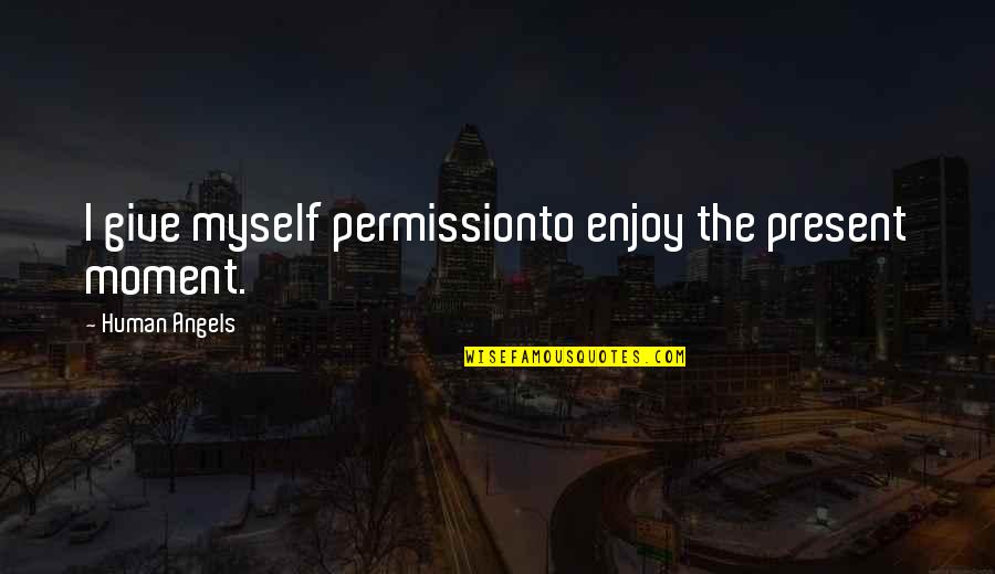 Enjoy Your Happiness Quotes By Human Angels: I give myself permissionto enjoy the present moment.