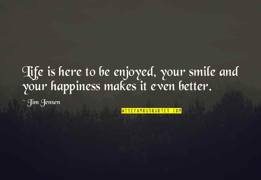 Enjoy Your Happiness Quotes By Jim Jensen: Life is here to be enjoyed, your smile