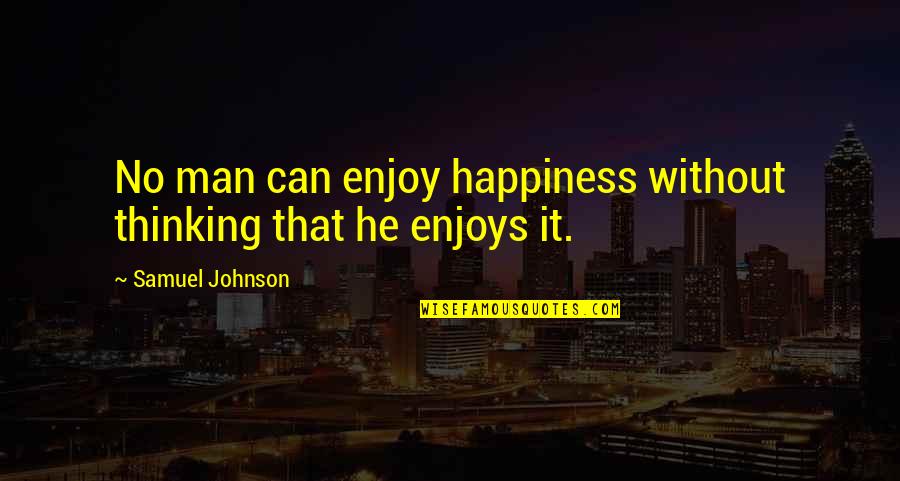 Enjoy Your Happiness Quotes By Samuel Johnson: No man can enjoy happiness without thinking that
