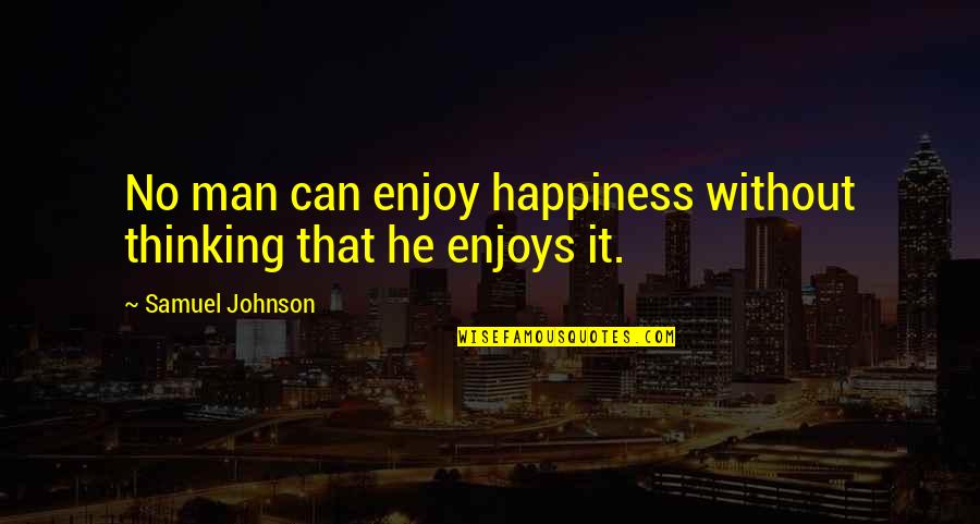 Enjoy Your Happiness Quotes By Samuel Johnson: No man can enjoy happiness without thinking that Enjoy Your Happiness Quotes By Samuel Johnson: No man can enjoy happiness without thinking that
