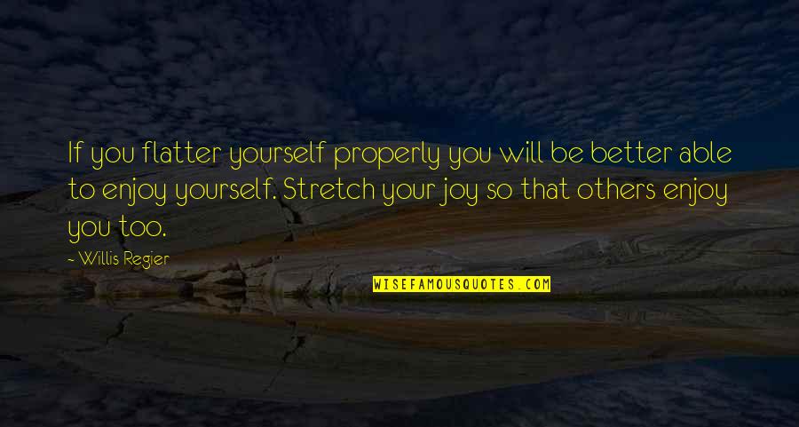 Enjoy Your Happiness Quotes By Willis Regier: If you flatter yourself properly you will be Enjoy Your Happiness Quotes By Willis Regier: If you flatter yourself properly you will be