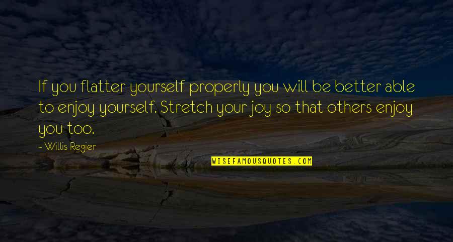 Enjoy Your Happiness Quotes By Willis Regier: If you flatter yourself properly you will be