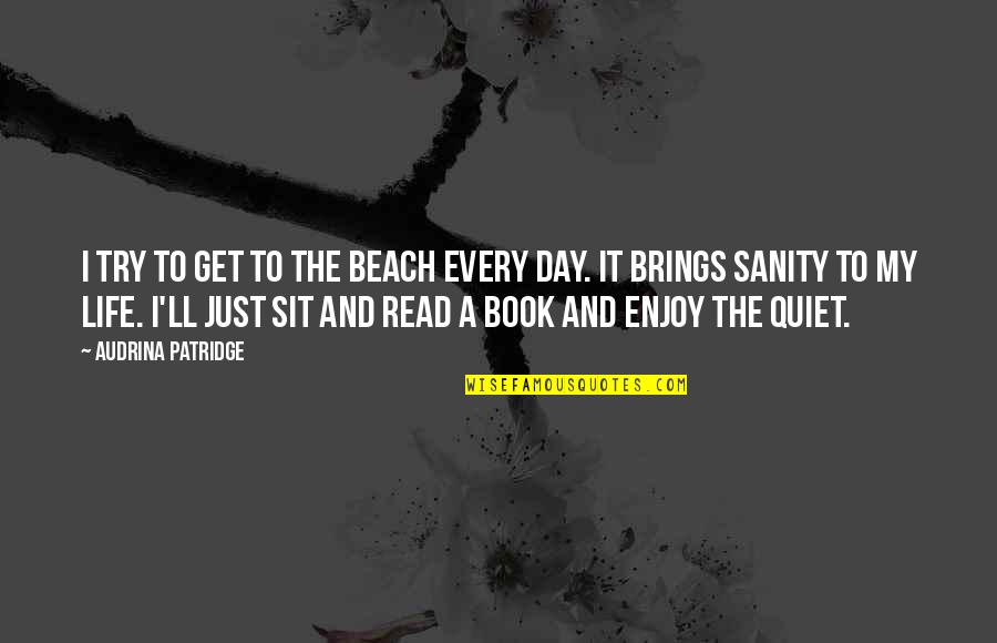Enjoy Your Life Book Quotes By Audrina Patridge: I try to get to the beach every