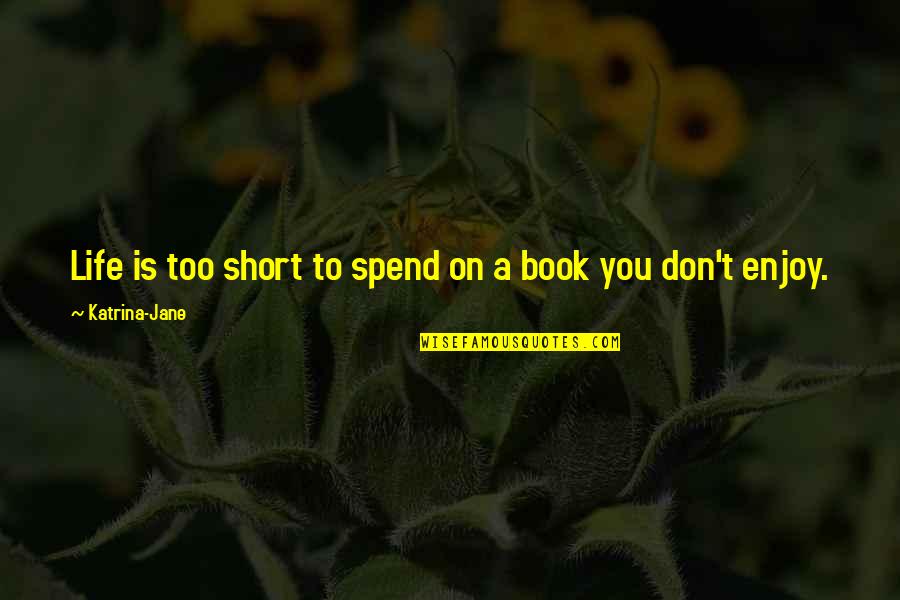 Enjoy Your Life Book Quotes By Katrina-Jane: Life is too short to spend on a