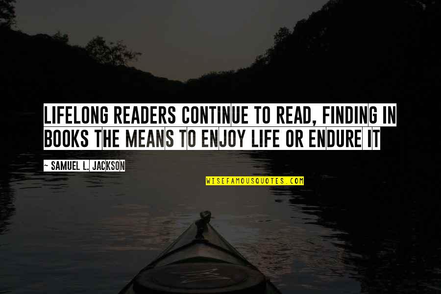 Enjoy Your Life Book Quotes By Samuel L. Jackson: Lifelong readers continue to read, finding in books