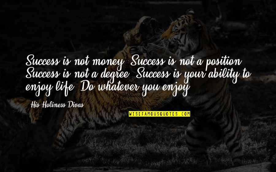 Enjoy Your Life Quotes By His Holiness Divas: Success is not money. Success is not a